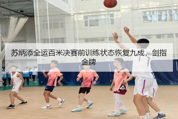 苏炳添全运百米决赛前训练状态恢复九成，剑指金牌