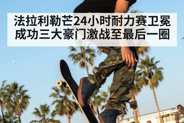 法拉利勒芒24小时耐力赛卫冕成功三大豪门激战至最后一圈
