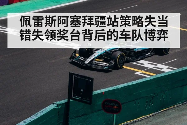 佩雷斯阿塞拜疆站策略失当错失领奖台背后的车队博弈