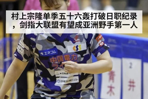 村上宗隆单季五十六轰打破日职纪录，剑指大联盟有望成亚洲野手第一人