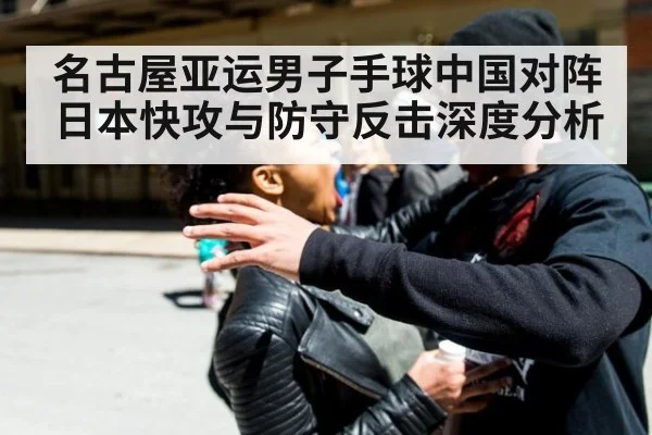 名古屋亚运男子手球中国对阵日本快攻与防守反击深度分析